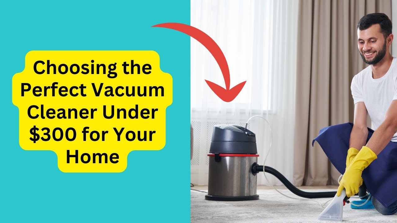 'Video thumbnail for Choosing the Perfect Vacuum Cleaner Under $300 for Your Home'